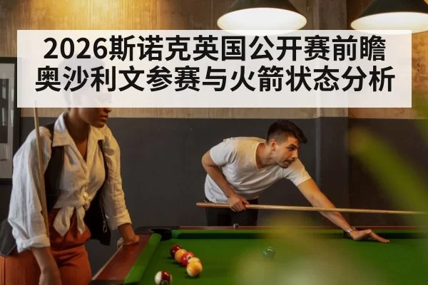 2026斯诺克英国公开赛前瞻 奥沙利文参赛与火箭状态分析