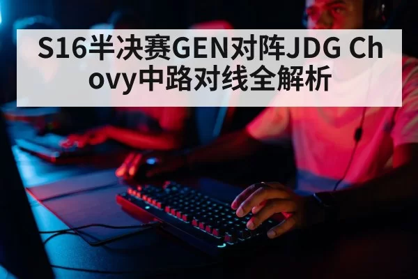 S16半决赛GEN对阵JDG Chovy中路对线全解析